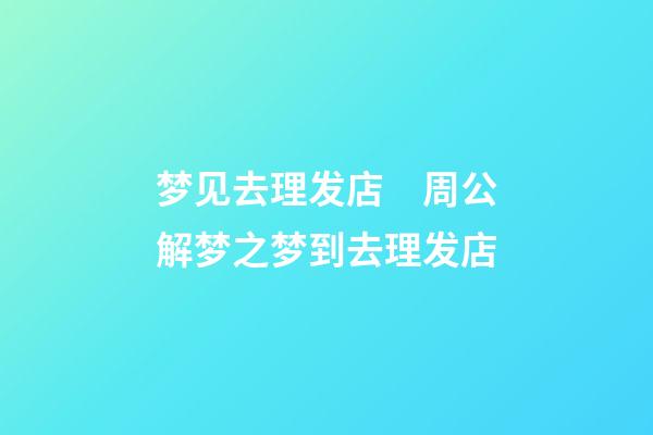 梦见去理发店　周公解梦之梦到去理发店